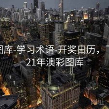 新澳图库-学习术语-开奖日历，下载2021年澳彩图库