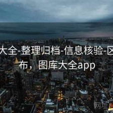 图库大全-整理归档-信息核验-区间分布，图库大全app