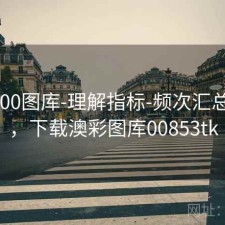 澳彩800图库-理解指标-频次汇总-指南，下载澳彩图库00853tk