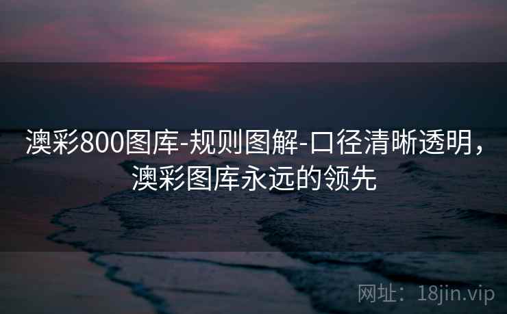 澳彩800图库-规则图解-口径清晰透明，澳彩图库永远的领先  第1张