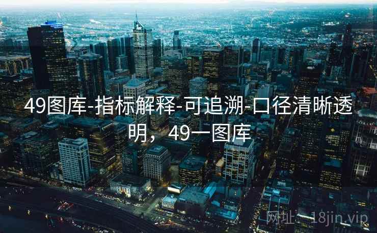 49图库-指标解释-可追溯-口径清晰透明，49一图库  第1张