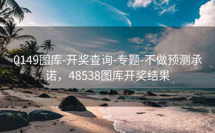 0149图库-开奖查询-专题-不做预测承诺,48538图库开奖结果 第2张 0149图库-开奖查询-专题-不做预测承诺,48538图库开奖结果 第2张