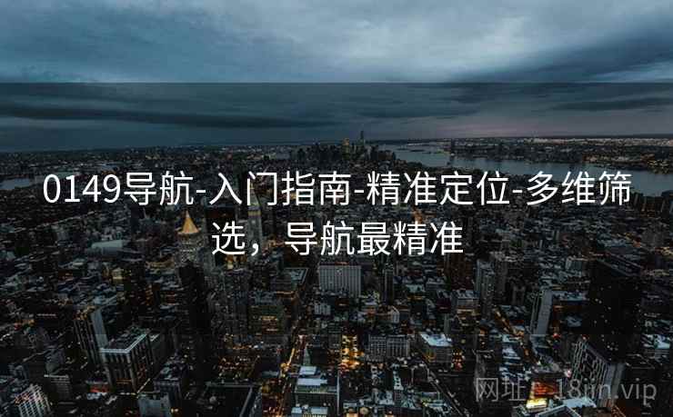 0149导航-入门指南-精准定位-多维筛选，导航最精准  第1张