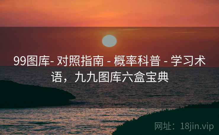 99图库- 对照指南 - 概率科普 学习术语，九九图库六盒宝典  第2张