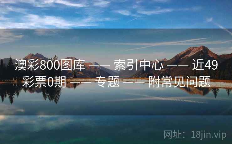 澳彩800图库 —— 索引中心 近49彩票0期 专题 附常见问题  第1张