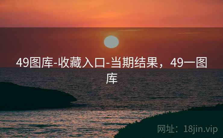 49图库-收藏入口-当期结果，49一图库  第1张