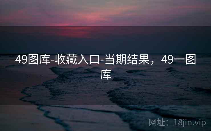 49图库-收藏入口-当期结果，49一图库  第2张