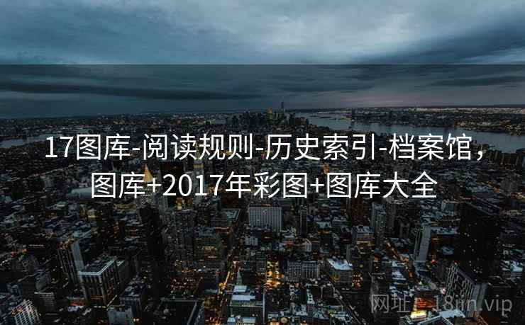 17图库-阅读规则-历史索引-档案馆,图库+2017年彩图+图库大全 第1张 17图库-阅读规则-历史索引-档案馆,图库+2017年彩图+图库大全 第1张