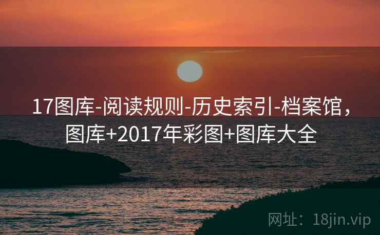 17图库-阅读规则-历史索引-档案馆,图库+2017年彩图+图库大全 第2张 17图库-阅读规则-历史索引-档案馆,图库+2017年彩图+图库大全 第2张