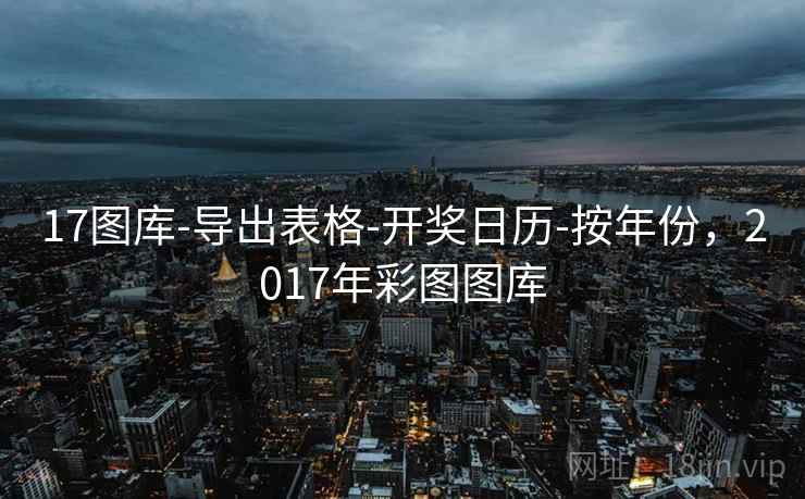 17图库-导出表格-开奖日历-按年份,2017年彩图图库 第1张 17图库-导出表格-开奖日历-按年份,2017年彩图图库 第1张