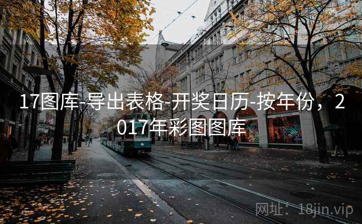 17图库-导出表格-开奖日历-按年份,2017年彩图图库 第2张 17图库-导出表格-开奖日历-按年份,2017年彩图图库 第2张