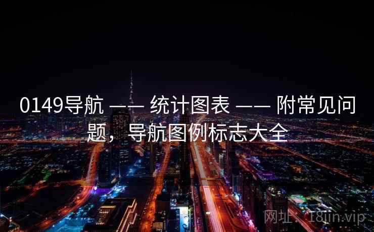 0149导航 —— 统计图表 附常见问题，导航图例标志大全  第1张